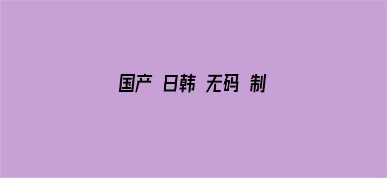 >国产 日韩 无码 制服 中文横幅海报图